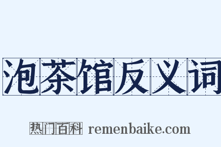 泡茶馆反义词是什么意思的图片